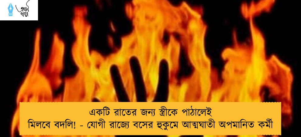 একটি রাতের জন্য স্ত্রীকে পাঠালেই মিলবে বদলি! - যোগী রাজ্যে বসের হুকুমে আত্মঘাতী অপমানিত কর্মী