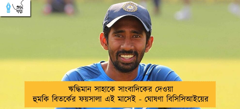 ঋদ্ধিমান সাহাকে সাংবাদিকের দেওয়া হুমকি বিতর্কের ফয়সালা এই মাসেই - ঘোষণা বিসিসিআইয়ের