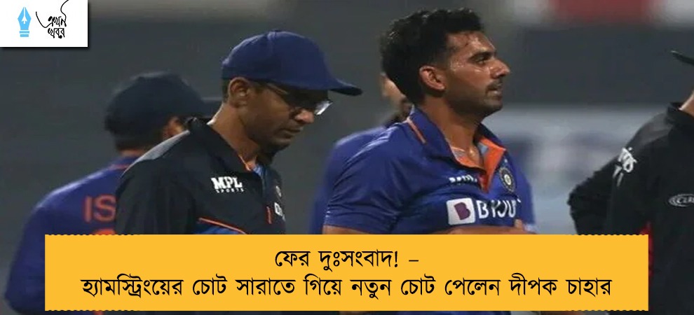 ফের দুঃসংবাদ! – হ্যামস্ট্রিংয়ের চোট সারাতে গিয়ে নতুন চোট পেলেন দীপক চাহার