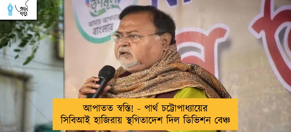 আপাতত স্বস্তি! - পার্থ চট্টোপাধ্যায়ের সিবিআই হাজিরায় স্থগিতাদেশ দিল ডিভিশন বেঞ্চ