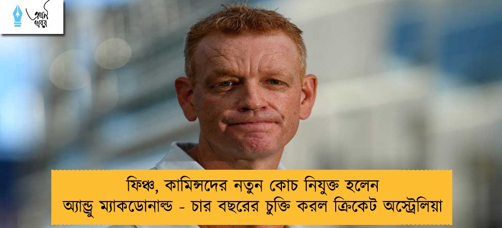 ফিঞ্চ, কামিন্সদের নতুন কোচ নিযুক্ত হলেন অ্যান্ড্রু ম্যাকডোনাল্ড - চার বছরের চুক্তি করল ক্রিকেট অস্ট্রেলিয়া