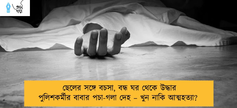 ছেলের সঙ্গে বচসা, বন্ধ ঘর থেকে উদ্ধার পুলিশকর্মীর বাবার পচা-গলা দেহ – খুন নাকি আত্মহত্যা?