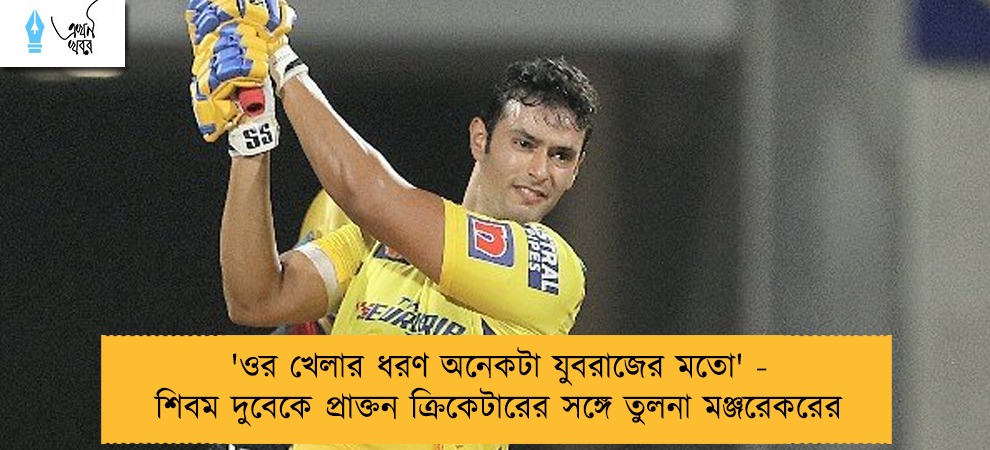 'ওর খেলার ধরণ অনেকটা যুবরাজের মতো' - শিবম দুবেকে প্রাক্তন ক্রিকেটারের সঙ্গে তুলনা মঞ্জরেকরের