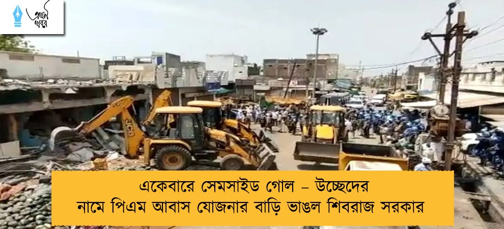 একেবারে সেমসাইড গোল – উচ্ছেদের নামে পিএম আবাস যোজনার বাড়ি ভাঙল শিবরাজ সরকার