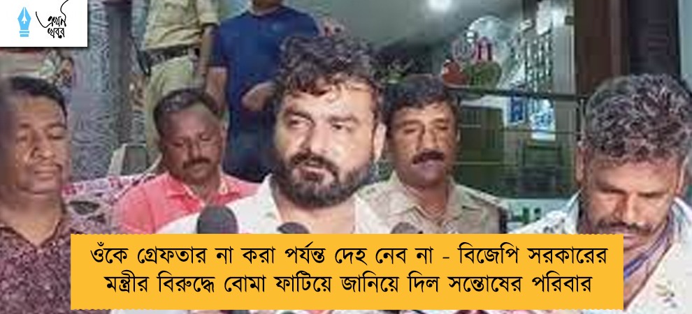 ওঁকে গ্রেফতার না করা পর্যন্ত দেহ নেব না - বিজেপি সরকারের মন্ত্রীর বিরুদ্ধে বোমা ফাটিয়ে জানিয়ে দিল সন্তোষের পরিবার