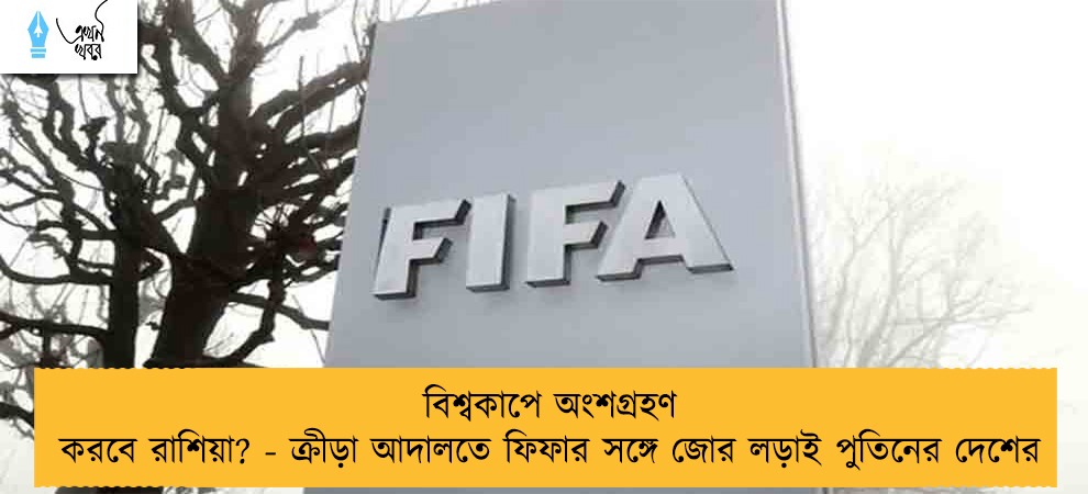 বিশ্বকাপে অংশগ্রহণ করবে রাশিয়া? - ক্রীড়া আদালতে ফিফার সঙ্গে জোর লড়াই পুতিনের দেশের