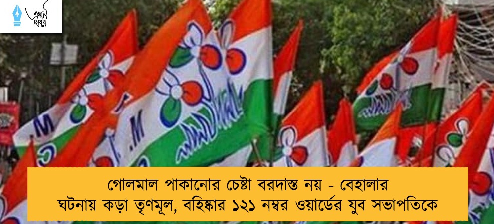 গোলমাল পাকানোর চেষ্টা বরদাস্ত নয় - বেহালার ঘটনায় কড়া তৃণমূল, বহিষ্কার ১২১ নম্বর ওয়ার্ডের যুব সভাপতিকে