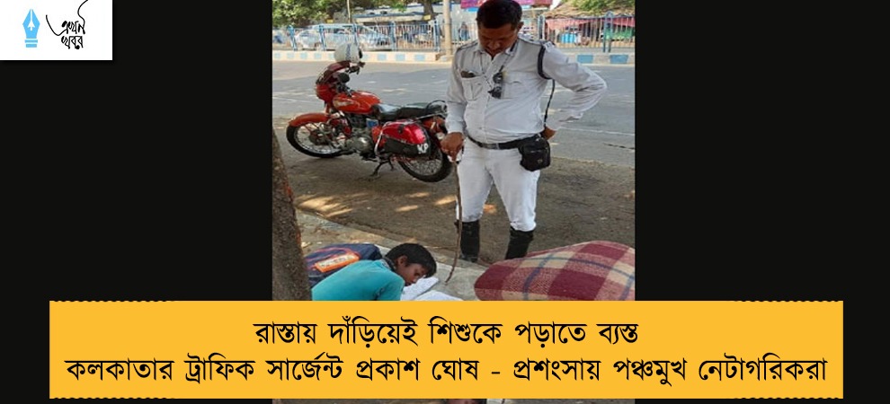 রাস্তায় দাঁড়িয়েই শিশুকে পড়াতে ব্যস্ত কলকাতার ট্রাফিক সার্জেন্ট প্রকাশ ঘোষ - প্রশংসায় পঞ্চমুখ নেটাগরিকরা