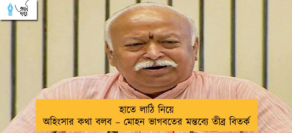 হাতে লাঠি নিয়ে অহিংসার কথা বলব – মোহন ভাগবতের মন্তব্যে তীব্র বিতর্ক