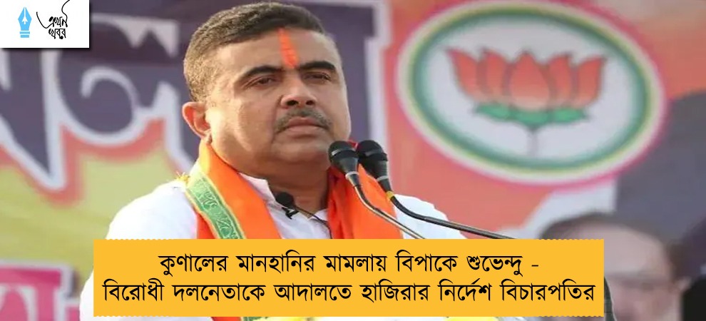 কুণালের মানহানির মামলায় বিপাকে শুভেন্দু - বিরোধী দলনেতাকে আদালতে হাজিরার নির্দেশ বিচারপতির