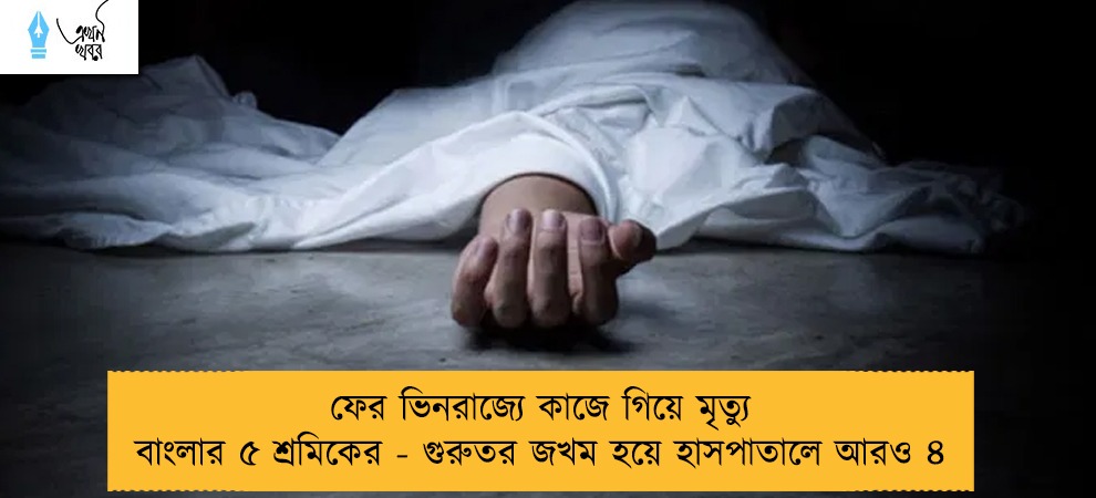 ফের ভিনরাজ্যে কাজে গিয়ে মৃত্যু বাংলার ৫ শ্রমিকের - গুরুতর জখম হয়ে হাসপাতালে আরও ৪