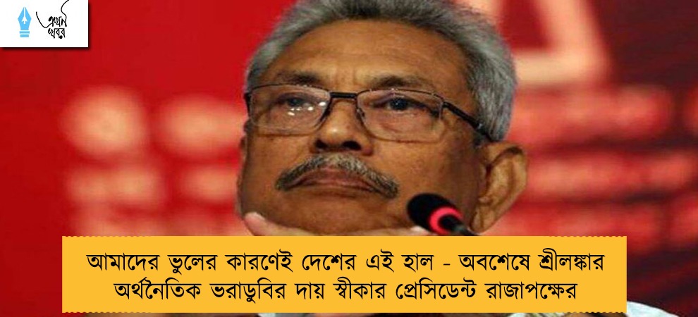 আমাদের ভুলের কারণেই দেশের এই হাল - অবশেষে শ্রীলঙ্কার অর্থনৈতিক ভরাডুবির দায় স্বীকার প্রেসিডেন্ট রাজাপক্ষের