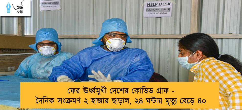 ফের ঊর্ধ্বমুখী দেশের কোভিড গ্রাফ - দৈনিক সংক্রমণ ২ হাজার ছাড়াল, ২৪ ঘন্টায় মৃত্যু বেড়ে ৪০