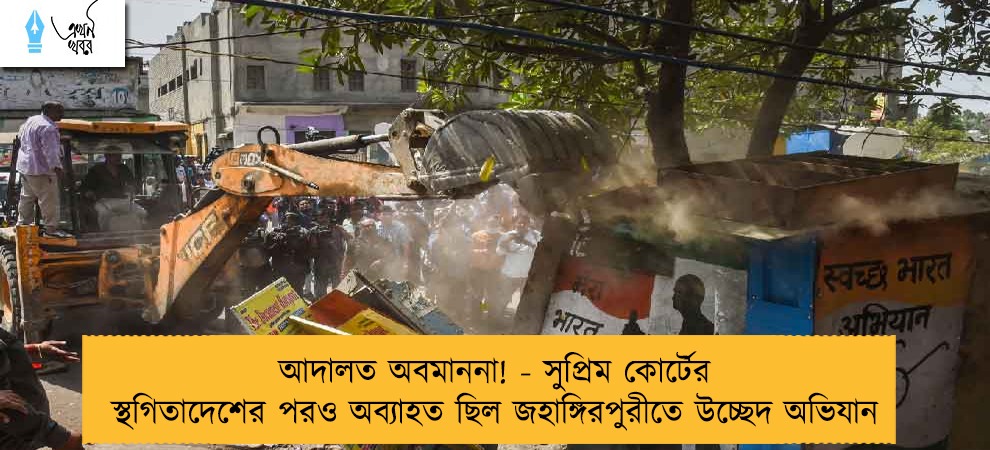 আদালত অবমাননা! - সুপ্রিম কোর্টের স্থগিতাদেশের পরও অব্যাহত ছিল জহাঙ্গিরপুরীতে উচ্ছেদ অভিযান