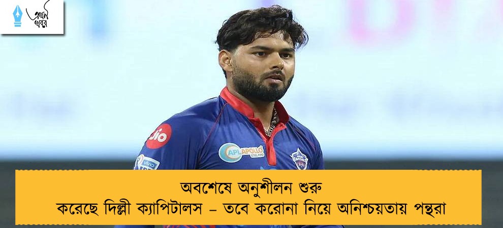 অবশেষে অনুশীলন শুরু করেছে দিল্লী ক্যাপিটালস – তবে করোনা নিয়ে অনিশ্চয়তায় পন্থরা