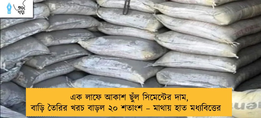 এক লাফে আকাশ ছুঁল সিমেন্টের দাম, বাড়ি তৈরির খরচ বাড়ল ২০ শতাংশ – মাথায় হাত মধ্যবিত্তের