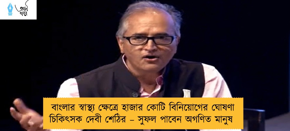 বাংলার স্বাস্থ্য ক্ষেত্রে হাজার কোটি বিনিয়োগের ঘোষণা চিকিৎসক দেবী শেঠির – সুফল পাবেন অগণিত মানুষ