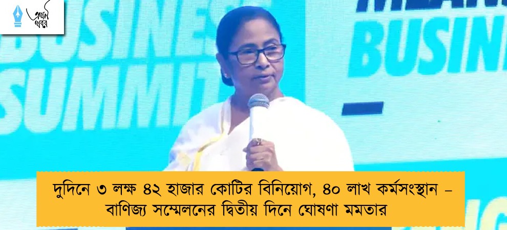 দুদিনে ৩ লক্ষ ৪২ হাজার কোটির বিনিয়োগ, ৪০ লাখ কর্মসংস্থান – বাণিজ্য সম্মেলনের দ্বিতীয় দিনে ঘোষণা মমতার