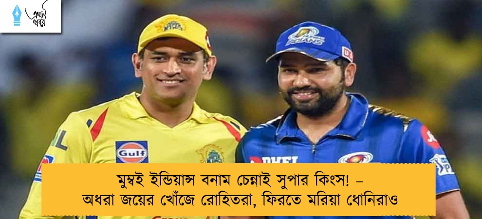 মুম্বই ইন্ডিয়ান্স বনাম চেন্নাই সুপার কিংস! – অধরা জয়ের খোঁজে রোহিতরা, ফিরতে মরিয়া ধোনিরাও