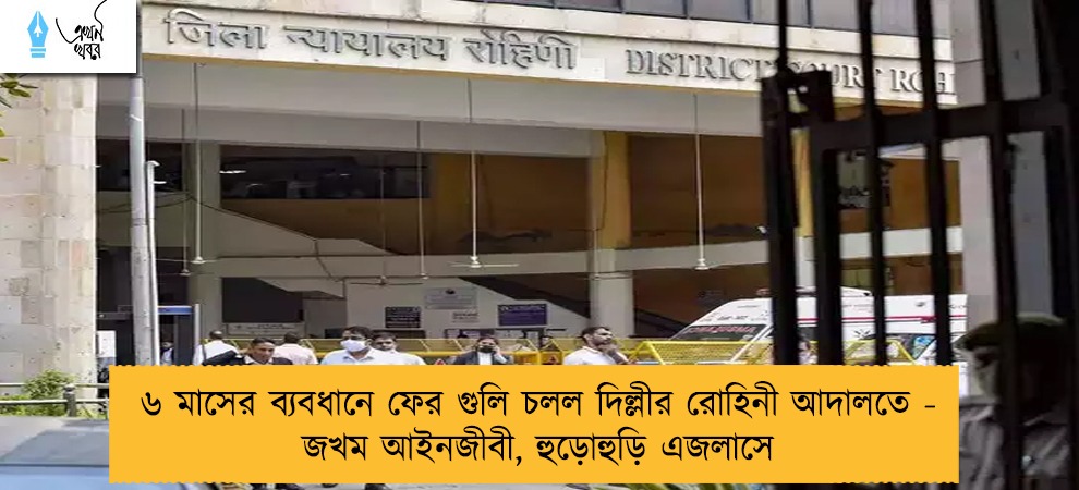 ৬ মাসের ব্যবধানে ফের গুলি চলল দিল্লীর রোহিনী আদালতে - জখম আইনজীবী, হুড়োহুড়ি এজলাসে