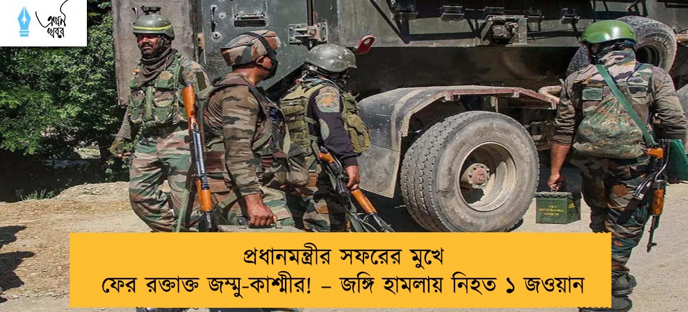 প্রধানমন্ত্রীর সফরের মুখে ফের রক্তাক্ত জম্মু-কাশ্মীর! – জঙ্গি হামলায় নিহত ১ জওয়ান