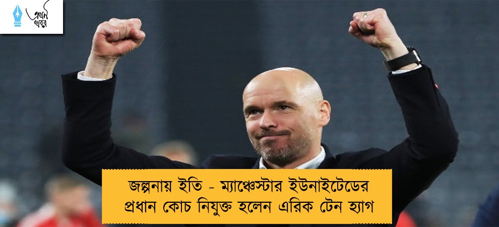 জল্পনায় ইতি - ম্যাঞ্চেস্টার ইউনাইটেডের প্রধান কোচ নিযুক্ত হলেন এরিক টেন হ্যাগ