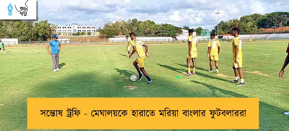 সন্তোষ ট্রফি - মেঘালয়কে হারাতে মরিয়া বাংলার ফুটবলাররা