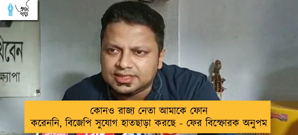 কোনও রাজ্য নেতা আমাকে ফোন করেননি, বিজেপি সুযোগ হাতছাড়া করছে - ফের বিস্ফোরক অনুপম   ‌