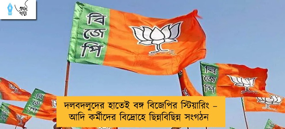 দলবদলুদের হাতেই বঙ্গ বিজেপির স্টিয়ারিং – আদি কর্মীদের বিদ্রোহে ছিন্নবিছিন্ন সংগঠন