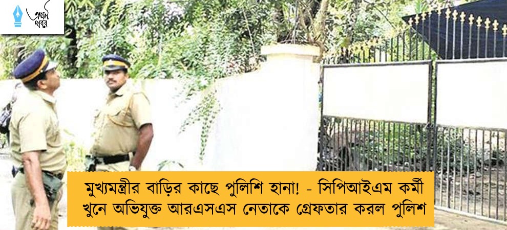 মুখ্যমন্ত্রীর বাড়ির কাছে পুলিশি হানা! - সিপিআইএম কর্মী খুনে অভিযুক্ত আরএসএস নেতাকে গ্রেফতার করল পুলিশ