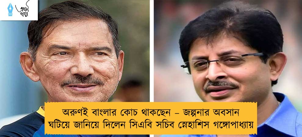 অরুণই বাংলার কোচ থাকছেন – জল্পনার অবসান ঘটিয়ে জানিয়ে দিলেন সিএবি সচিব স্নেহাশিস গঙ্গোপাধ্যায়