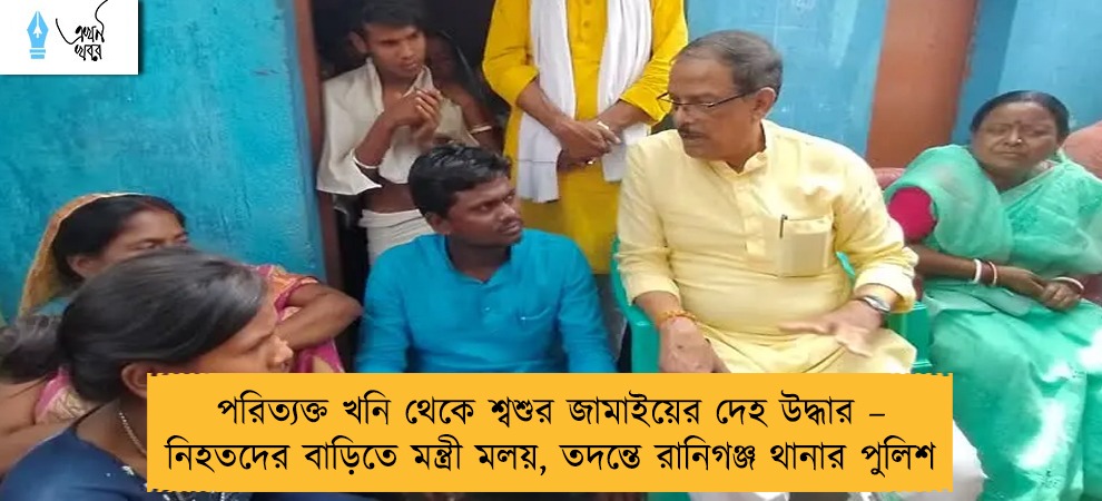 পরিত্যক্ত খনি থেকে শ্বশুর জামাইয়ের দেহ উদ্ধার – নিহতদের বাড়িতে মন্ত্রী মলয়, তদন্তে রানিগঞ্জ থানার পুলিশ