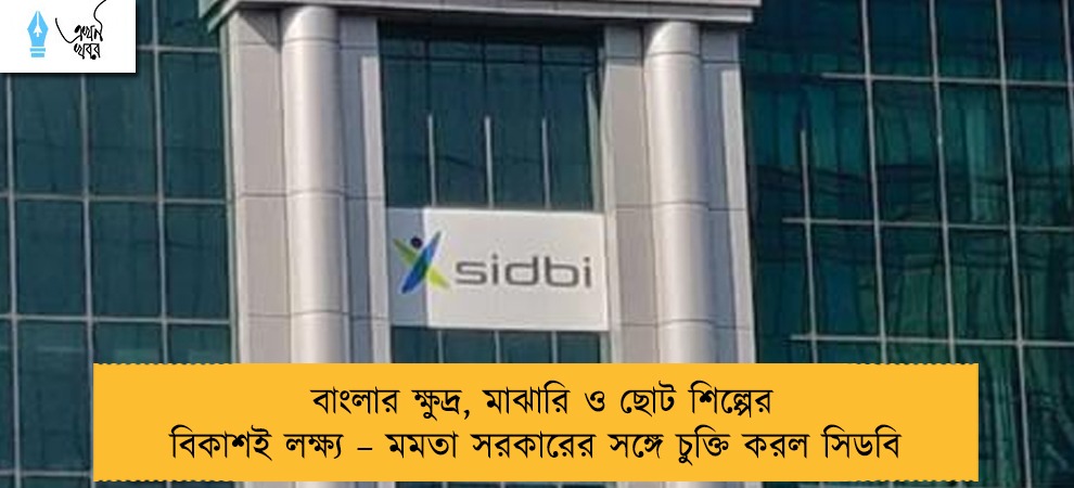 বাংলার ক্ষুদ্র, মাঝারি ও ছোট শিল্পের বিকাশই লক্ষ্য – মমতা সরকারের সঙ্গে চুক্তি করল সিডবি