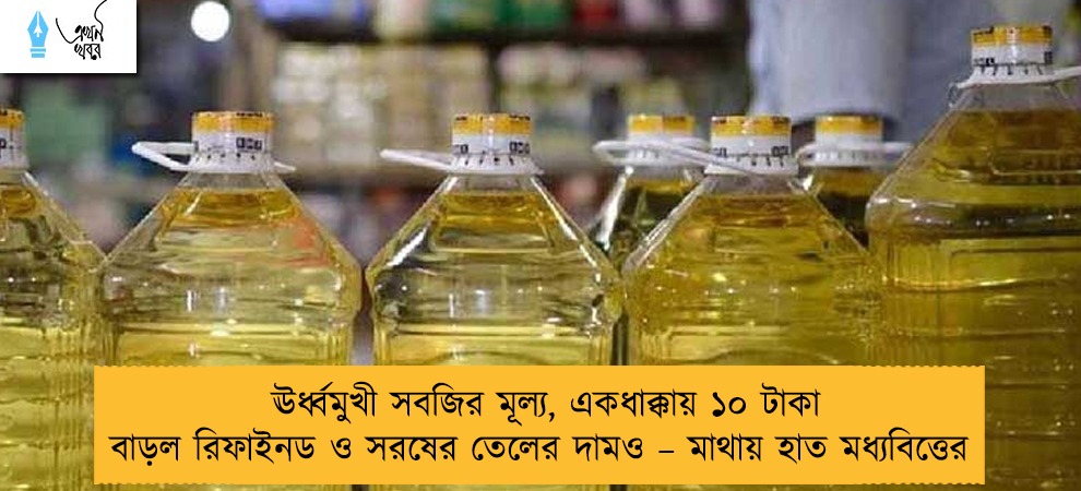 ঊর্ধ্বমুখী সবজির মূল্য, একধাক্কায় ১০ টাকা বাড়ল রিফাইনড ও সরষের তেলের দামও – মাথায় হাত মধ্যবিত্তের