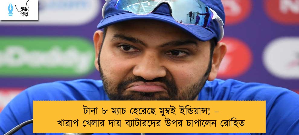 টানা ৮ ম্যাচ হেরেছে মুম্বই ইন্ডিয়ান্স! – খারাপ খেলার দায় ব্যাটারদের উপর চাপালেন রোহিত