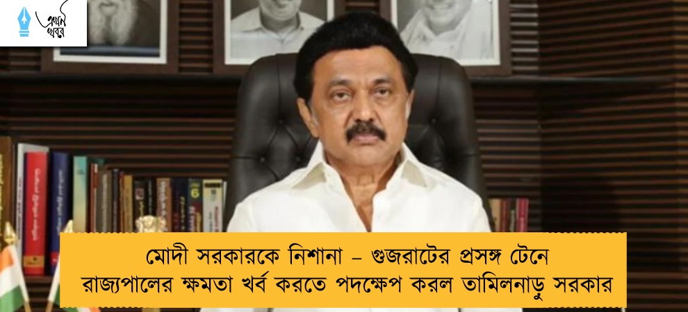 মোদী সরকারকে নিশানা – গুজরাটের প্রসঙ্গ টেনে রাজ্যপালের ক্ষমতা খর্ব করতে পদক্ষেপ করল তামিলনাড়ু সরকার
