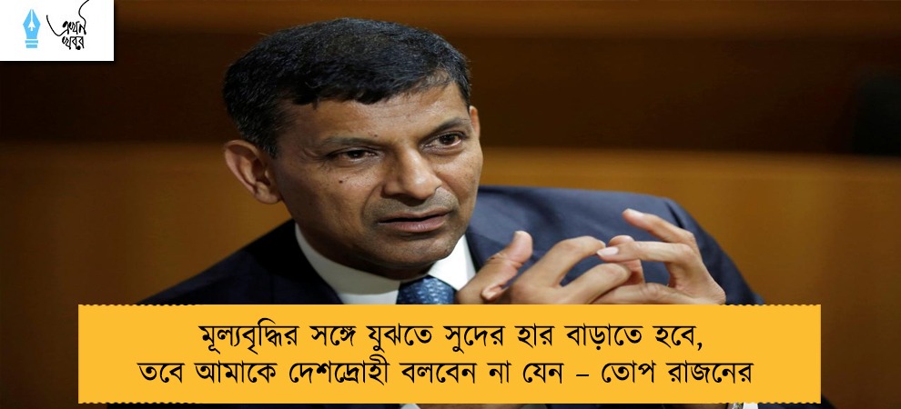 মূল্যবৃদ্ধির সঙ্গে যুঝতে সুদের হার বাড়াতে হবে, তবে আমাকে দেশদ্রোহী বলবেন না যেন – তোপ রাজনের
