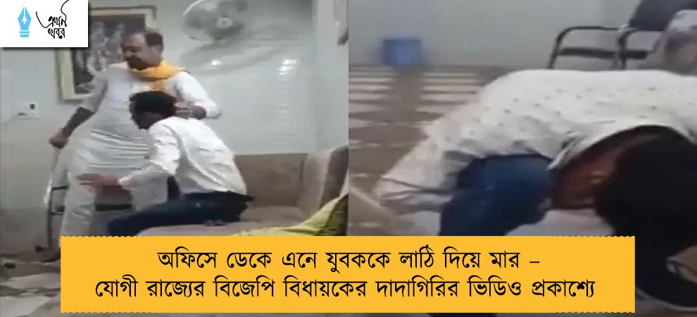 অফিসে ডেকে এনে যুবককে লাঠি দিয়ে মার – যোগী রাজ্যের বিজেপি বিধায়কের দাদাগিরির ভিডিও প্রকাশ্যে