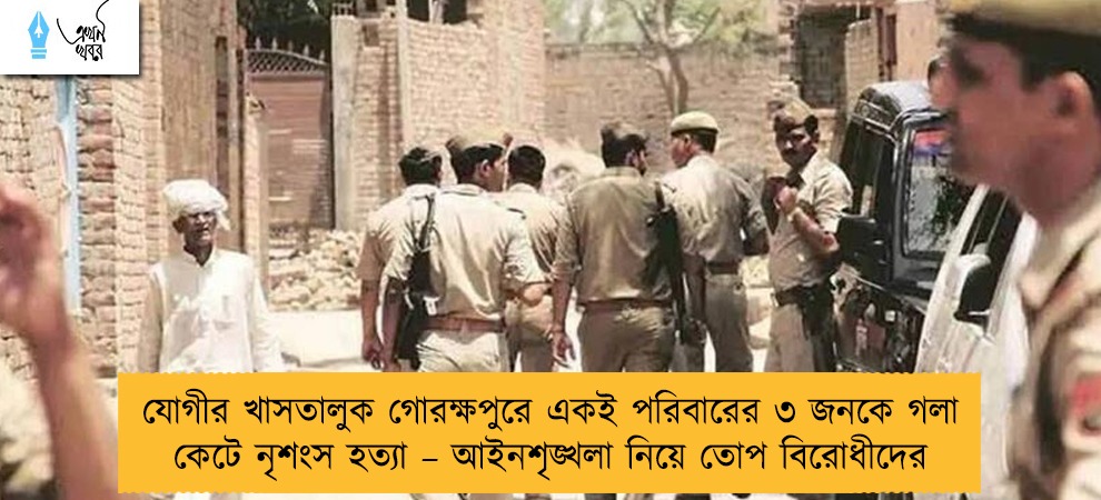যোগীর খাসতালুক গোরক্ষপুরে একই পরিবারের ৩ জনকে গলা কেটে নৃশংস হত্যা – আইনশৃঙ্খলা নিয়ে তোপ বিরোধীদের