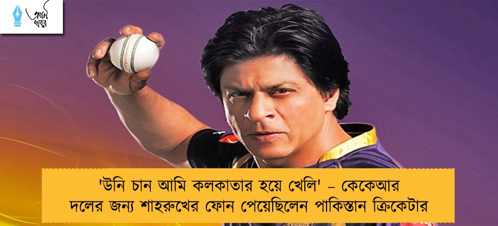 'উনি চান আমি কলকাতার হয়ে খেলি' – কেকেআর দলের জন্য শাহরুখের ফোন পেয়েছিলেন পাকিস্তান ক্রিকেটার