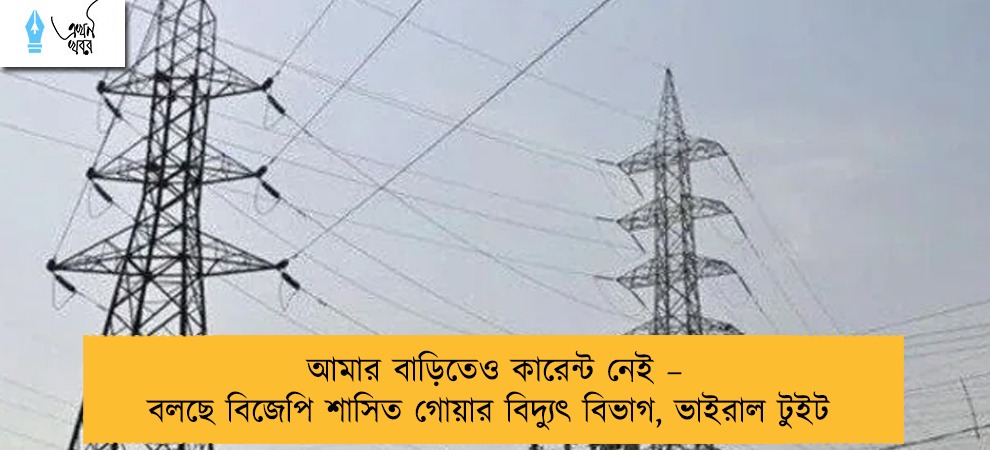 আমার বাড়িতেও কারেন্ট নেই – বলছে বিজেপি শাসিত গোয়ার বিদ্যুৎ বিভাগ, ভাইরাল টুইট
