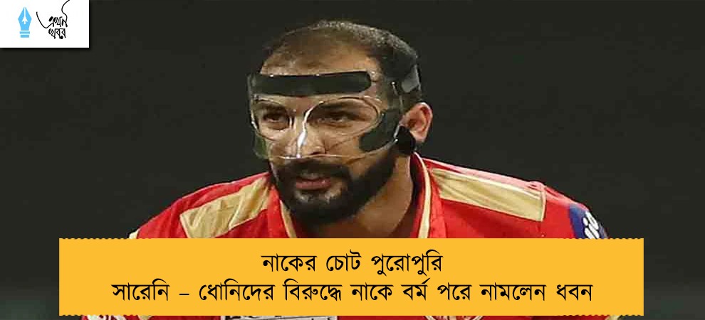 নাকের চোট পুরোপুরি সারেনি – ধোনিদের বিরুদ্ধে নাকে বর্ম পরে নামলেন ধবন