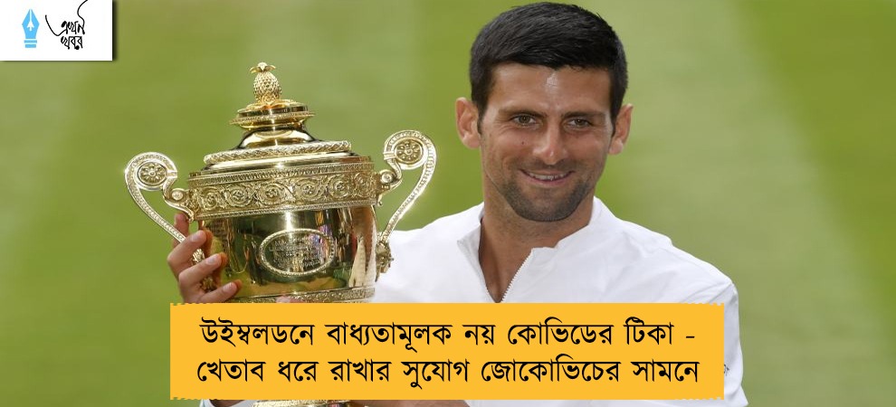 উইম্বলডনে বাধ্যতামূলক নয় কোভিডের টিকা - খেতাব ধরে রাখার সুযোগ জোকোভিচের সামনে