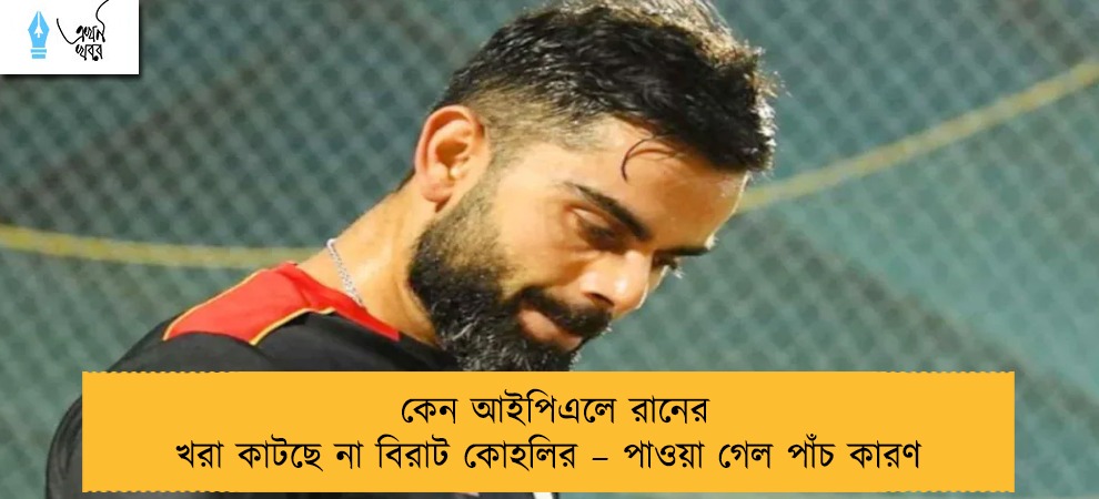 কেন আইপিএলে রানের খরা কাটছে না বিরাট কোহলির – পাওয়া গেল পাঁচ কারণ