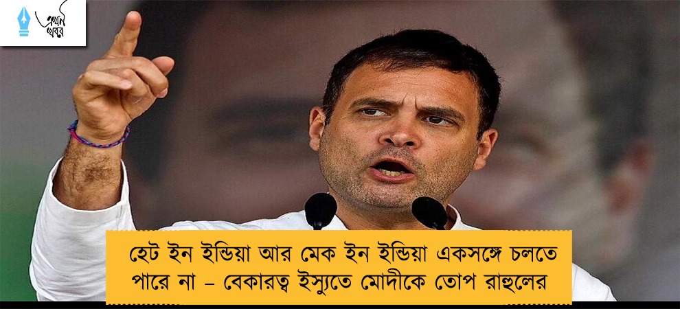হেট ইন ইন্ডিয়া আর মেক ইন ইন্ডিয়া একসঙ্গে চলতে পারে না – বেকারত্ব ইস্যুতে মোদীকে তোপ রাহুলের
