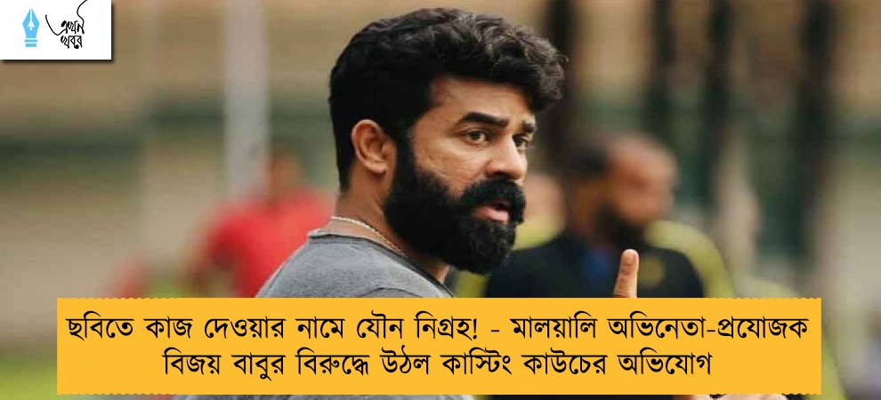 ছবিতে কাজ দেওয়ার নামে যৌন নিগ্রহ! - মালয়ালি অভিনেতা-প্রযোজক বিজয় বাবুর বিরুদ্ধে উঠল কাস্টিং কাউচের অভিযোগ