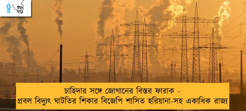 চাহিদার সঙ্গে জোগানের বিস্তর ফারাক - প্রবল বিদ্যুৎ ঘাটতির শিকার বিজেপি শাসিত হরিয়ানা-সহ একাধিক রাজ্য