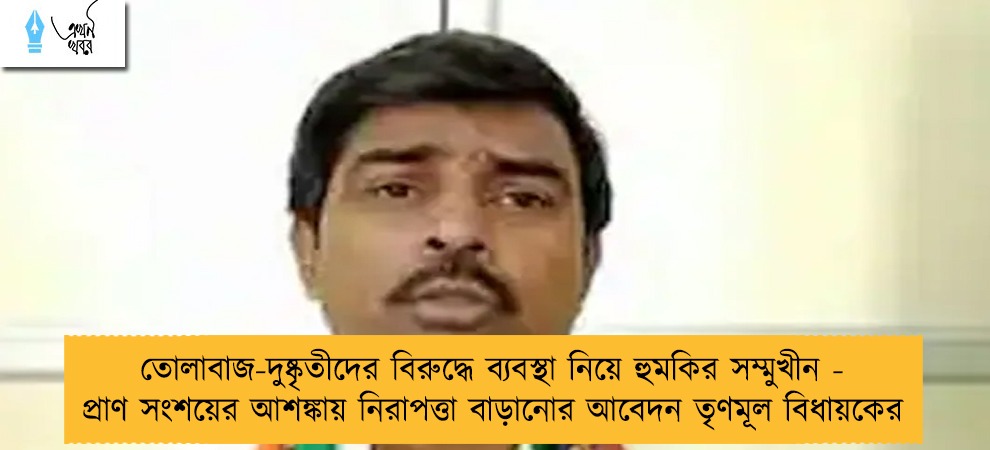 তোলাবাজ-দুষ্কৃতীদের বিরুদ্ধে ব্যবস্থা নিয়ে হুমকির সম্মুখীন - প্রাণ সংশয়ের আশঙ্কায় নিরাপত্তা বাড়ানোর আবেদন তৃণমূল বিধায়কের
