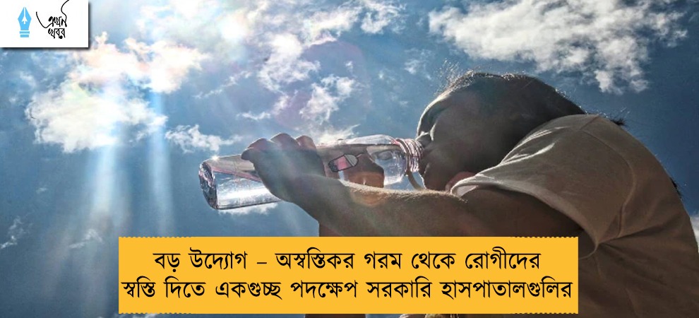 বড় উদ্যোগ – অস্বস্তিকর গরম থেকে রোগীদের স্বস্তি দিতে একগুচ্ছ পদক্ষেপ সরকারি হাসপাতালগুলির