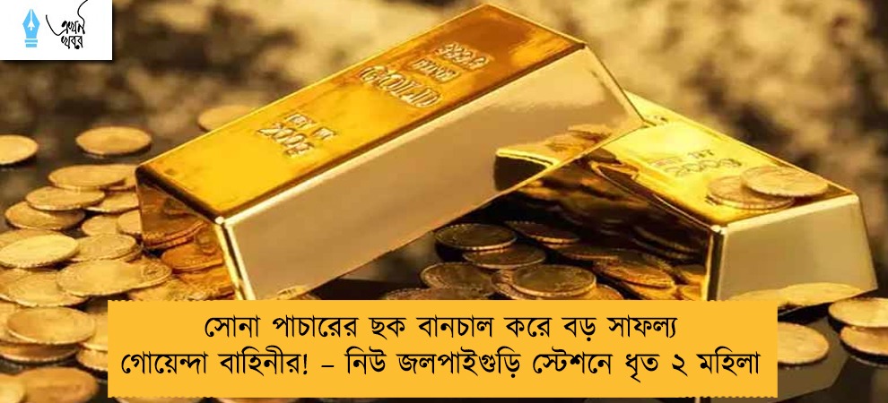 সোনা পাচারের ছক বানচাল করে বড় সাফল্য গোয়েন্দা বাহিনীর! – নিউ জলপাইগুড়ি স্টেশনে ধৃত ২ মহিলা